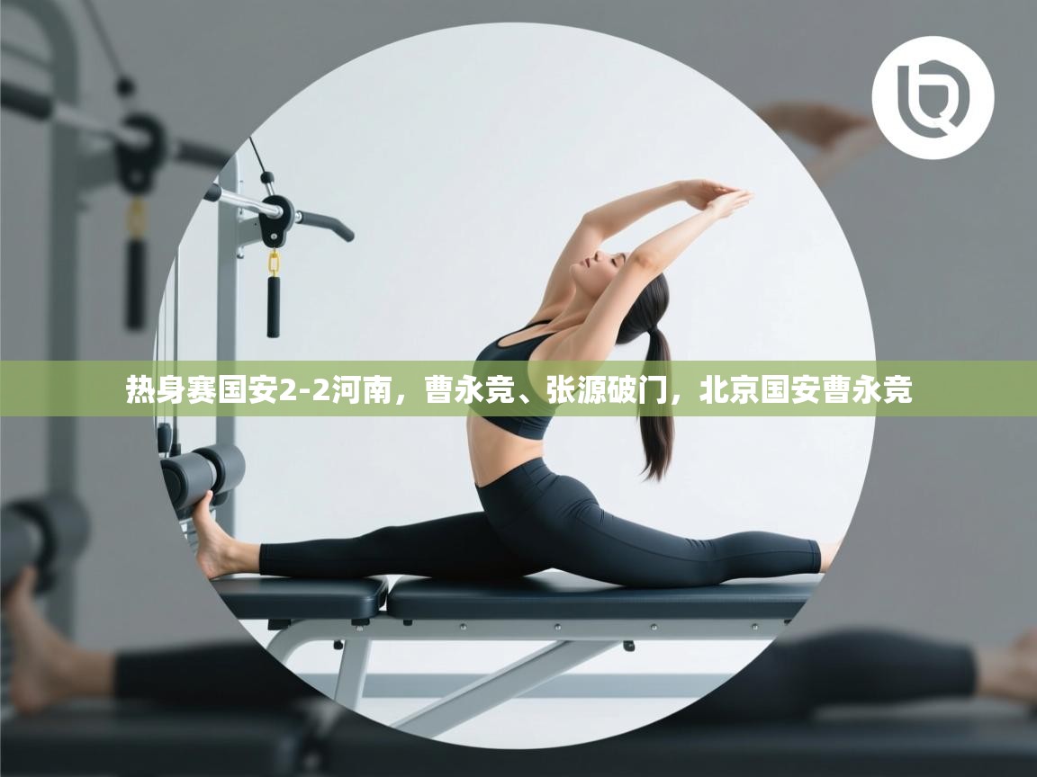 热身赛国安2-2河南，曹永竞、张源破门，北京国安曹永竞