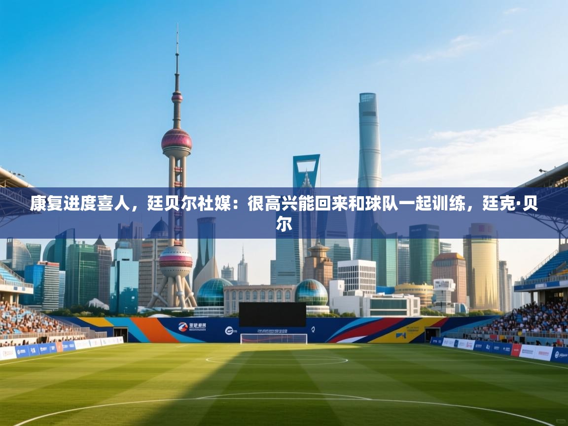 康复进度喜人，廷贝尔社媒：很高兴能回来和球队一起训练，廷克·贝尔