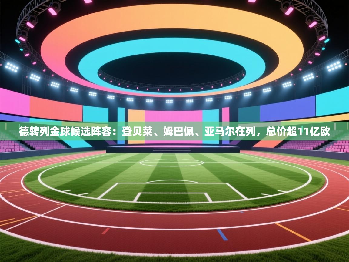 德转列金球候选阵容：登贝莱、姆巴佩、亚马尔在列，总价超11亿欧