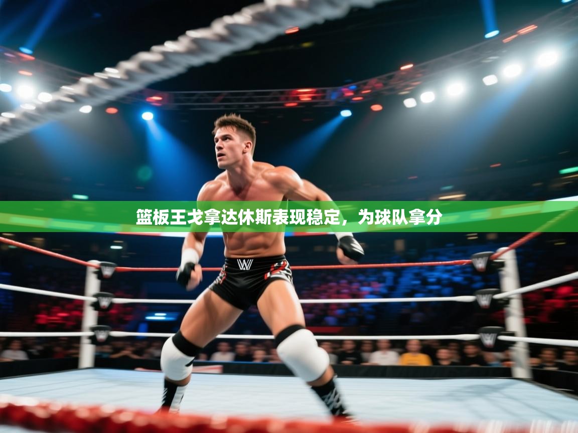 篮板王戈拿达休斯表现稳定，为球队拿分