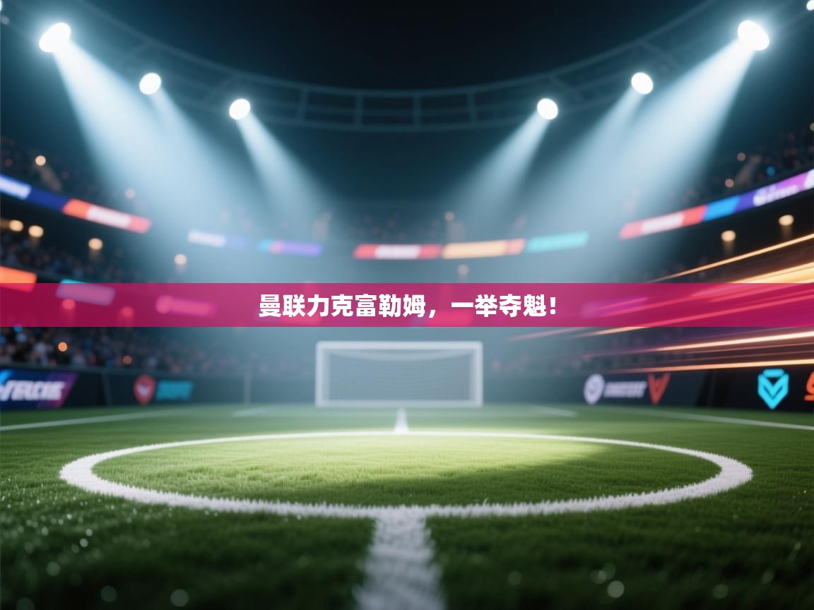 曼联力克富勒姆，一举夺魁！  第2张