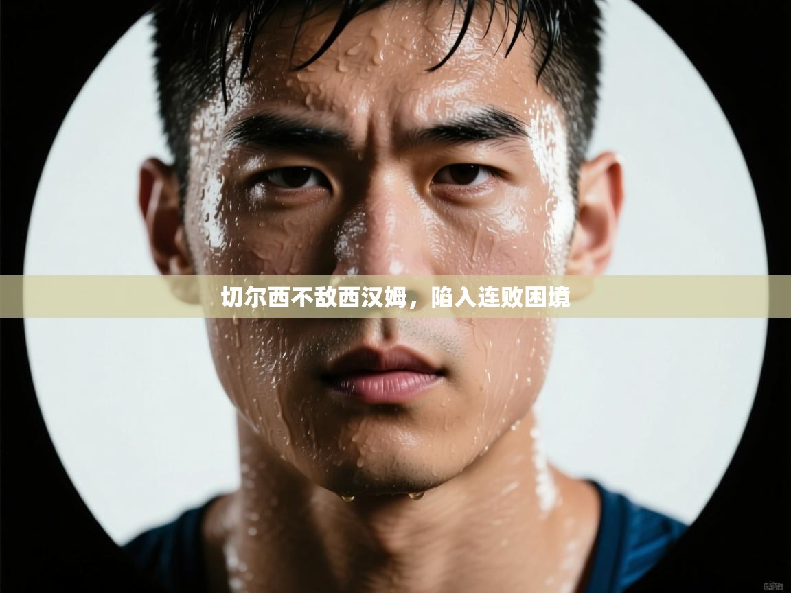 切尔西不敌西汉姆，陷入连败困境