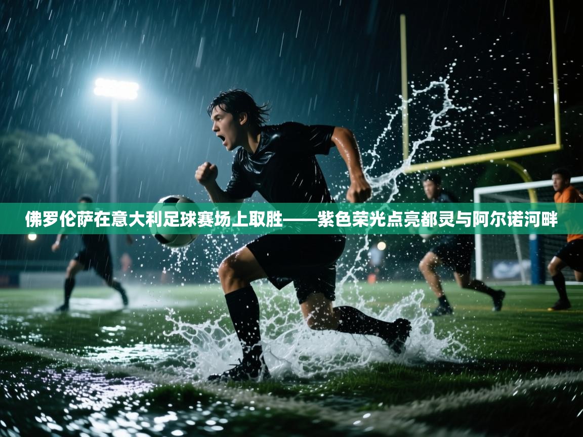 佛罗伦萨在意大利足球赛场上取胜——紫色荣光点亮都灵与阿尔诺河畔  第1张